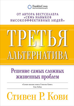 Третья альтернатива: Решение самых сложных жизненных проблем - Кови Стивен