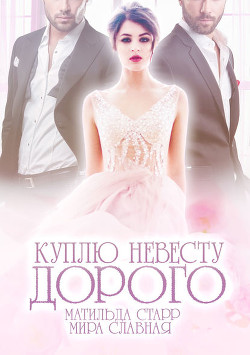 Куплю невесту. Дорого (СИ) - Славная Мира