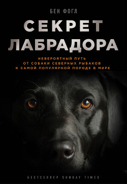 Читать книгу Секрет лабрадора. Невероятный путь от собаки северных рыбаков к самой популярной породе в мире, автор Фогл Бен Секрет лабрадора. Невероятный путь от собаки северных рыбаков к самой популярной породе в мире - Фогл Бен