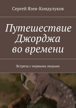 Путешествие Джорджа во времени (встреча с первыми людьми) (СИ) - "SergKond"