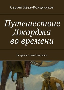 Путешествие Джорджа во времени (встреча с динозаврами) (СИ) - "SergKond"