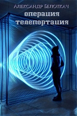 Читать книгу Операция - Телепортация (СИ), автор Белоткач Александр Семенович Операция - Телепортация (СИ) - Белоткач Александр Семенович