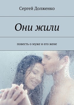 Читать книгу Они жили. Повесть о муже и его жене (СИ), автор Долженко Сергей Они жили. Повесть о муже и его жене (СИ) - Долженко Сергей