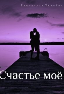 Читать книгу Счастье моё (СИ), автор Ткачева Елизавета Счастье моё (СИ) - Ткачева Елизавета