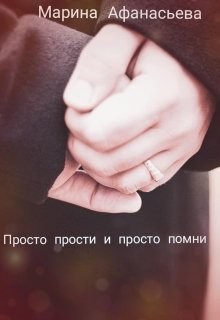 Просто прости и просто помни (СИ) - Афанасьева Марина