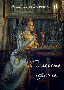 Читать книгу Слабость герцога (СИ), автор Зинченко Анастасия Слабость герцога (СИ) - Зинченко Анастасия