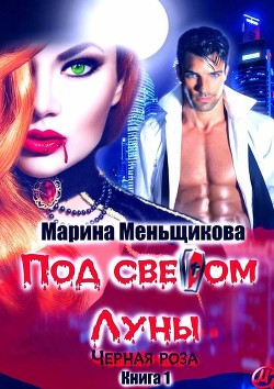 Под светом Луны. Черная роза. Книга первая (СИ) - Меньщикова Марина