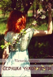 Девушка чужой мечты (СИ) - "Victoria Autumn"