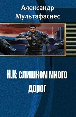 Читать книгу Н.К: слишком много дорог (СИ), автор Мультафасиес Александр Н.К: слишком много дорог (СИ) - Мультафасиес Александр