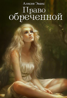 Право обреченной 1. Сохрани жизнь (СИ) - Эванс Алисия