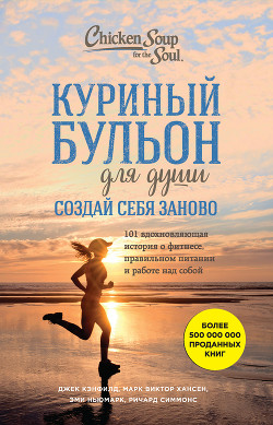 Куриный бульон для души. Создай себя заново. 101 вдохновляющая история о фитнесе, правильном питании - Хансен Марк Виктор