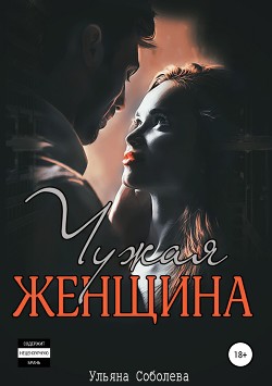 Читать книгу Чужая женщина (СИ), автор Соболева Ульяна "ramzena" Чужая женщина (СИ) - Соболева Ульяна "ramzena"