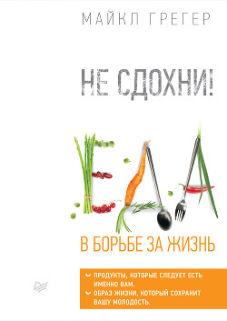 Не сдохни! Еда в борьбе за жизнь - Грегер Майкл