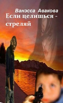Читать книгу Если целишься – стреляй (СИ), автор Авакова Ванэсса "vanessa_nessa" Если целишься – стреляй (СИ) - Авакова Ванэсса "vanessa_nessa"