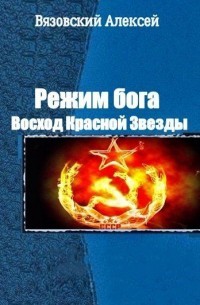 Режим бога. Восход Красной Звезды (СИ) - Вязовский Алексей