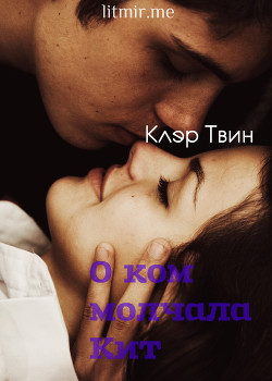 Читать книгу О ком молчала Кит (СИ), автор Твин Клэр О ком молчала Кит (СИ) - Твин Клэр