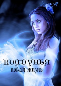 Колдунья. Новая жизнь (СИ) - Дрозд Ольга Анатольевна