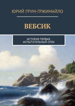 Читать книгу Вебсик. Испытательный срок (СИ), автор Грум-Гржимайло Юрий Владимирович Вебсик. Испытательный срок (СИ) - Грум-Гржимайло Юрий Владимирович