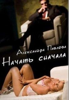 Начать сначала (СИ) - Павлова Александра Юрьевна
