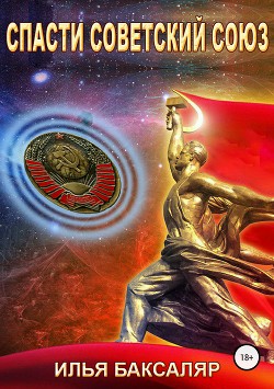 Спасти Советский Союз (СИ) - Баксаляр Илья Николаевич