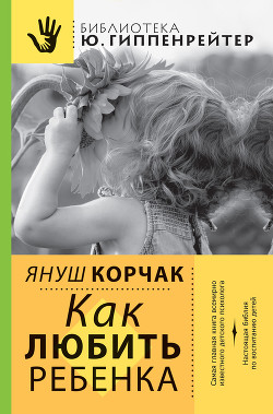 Читать книгу Как любить ребенка, автор Корчак Януш Как любить ребенка - Корчак Януш
