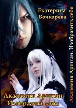 Академия Арштан. Изобразить себя (СИ) - Бочкарева Екатерина