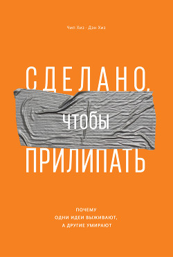 Сделано, чтобы прилипать. Почему одни идеи выживают, а другие умирают - Хиз Дэн