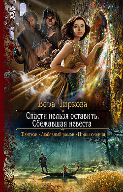 Спасти нельзя оставить. Сбежавшая невеста - Чиркова Вера
