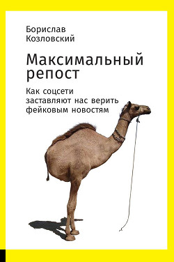 Максимальный репост. Как соцсети заставляют нас верить фейковым новостям - Козловский Борислав