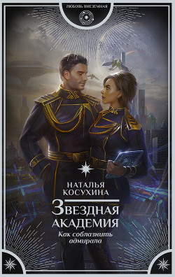 Звездная академия. Как соблазнить адмирала (СИ) - Косухина Наталья Викторовна