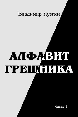 Алфавит грешника. Часть 1. Женщина, тюрьма и воля - Лузгин Владимир