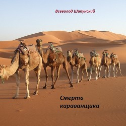 Смерть караванщика (СИ) - Шипунский Всеволод