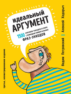 Идеальный аргумент. 1500 способов победить в споре с помощью универсальных фраз-энкодов - Петровский Вадим