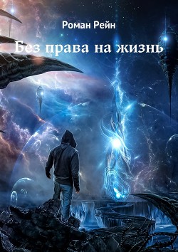 Читать книгу Без права на жизнь (СИ), автор Рейн Роман Без права на жизнь (СИ) - Рейн Роман