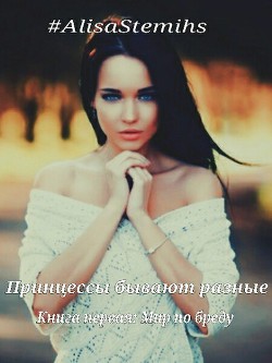 Принцессы бывают разные. Книга первая: Мир по бреду. (СИ) - "AlisaStemihs"