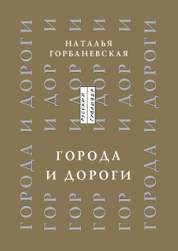 Города и дороги. Избранные стихотворения 1956-2011 - Горбаневская Наталья Евгеньевна