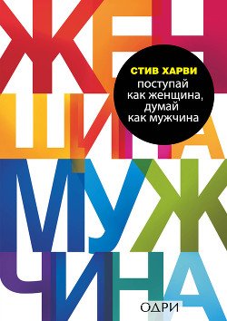 Поступай как женщина, думай как мужчина. Почему мужчины любят, но не женятся, и другие секреты сильн - Харви Стив