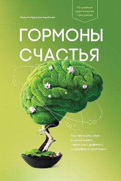 Гормоны счастья. Как приучить мозг вырабатывать серотонин, дофамин, эндорфин и окситоцин - Бройнинг Лоретта
