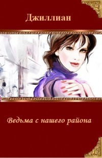 Ведьма с нашего района (СИ) - "Джиллиан"