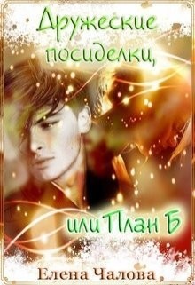 Дружеские посиделки, или План Б (СИ) - Чалова Елена