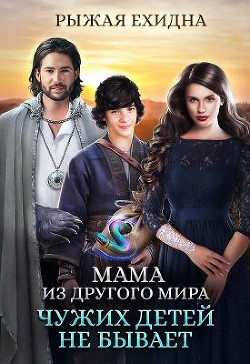 Мама из другого мира. Чужих детей не бывает (СИ) - Рыжая Ехидна