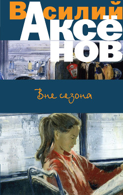 Вне сезона (сборник) - Аксенов Василий
