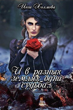 И в разных землях одна судьба (СИ) - Холмова Инга Владимировна