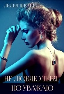 Не люблю тебя, но уважаю (СИ) - Швайг Лилия