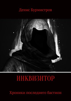 Инквизитор. Хроники последнего бастиона (СИ) - Бурмистров Денис Евгеньевич