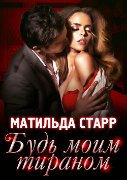 Будь моим тираном - Старр Матильда