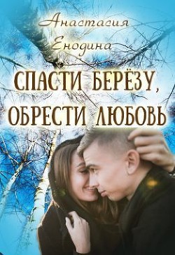 Спасти берёзу, обрести любовь (СИ) - Енодина Анастасия