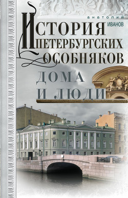 История петербургских особняков. Дома и люди - Иванов Анатолий Егорович
