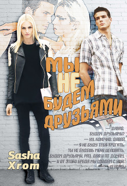 Мы не будем друзьями (СИ) - "SashaXrom"