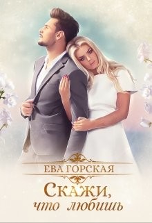 Скажи, что любишь (СИ) - Горская Ева